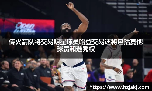 传火箭队将交易明星球员哈登交易还将包括其他球员和选秀权