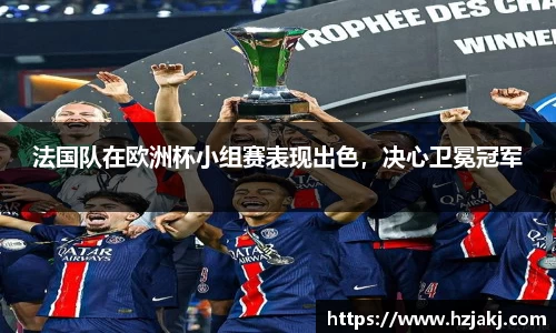 法国队在欧洲杯小组赛表现出色，决心卫冕冠军