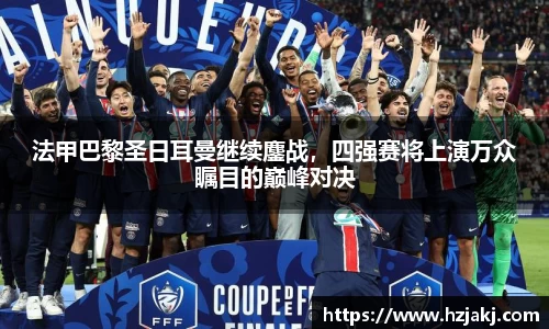 法甲巴黎圣日耳曼继续鏖战，四强赛将上演万众瞩目的巅峰对决
