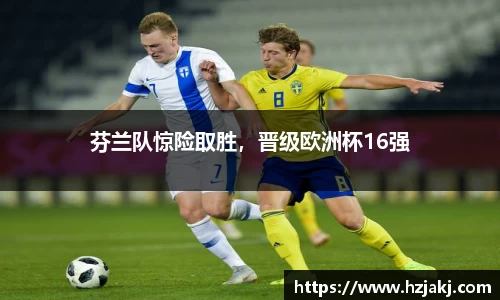 芬兰队惊险取胜，晋级欧洲杯16强