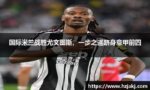 国际米兰战胜尤文图斯，一步之遥跻身意甲前四