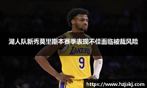 湖人队新秀莫里斯本赛季表现不佳面临被裁风险