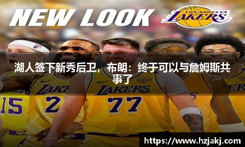 湖人签下新秀后卫，布朗：终于可以与詹姆斯共事了