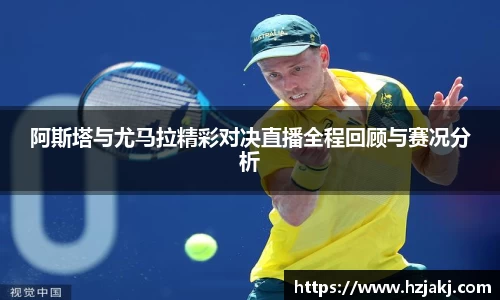 阿斯塔与尤马拉精彩对决直播全程回顾与赛况分析